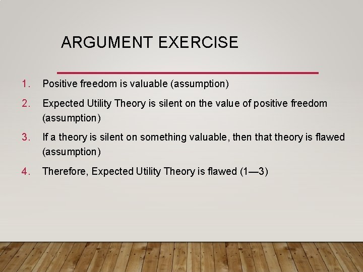ARGUMENT EXERCISE 1. Positive freedom is valuable (assumption) 2. Expected Utility Theory is silent ARGUMENT EXERCISE 1. Positive freedom is valuable (assumption) 2. Expected Utility Theory is silent