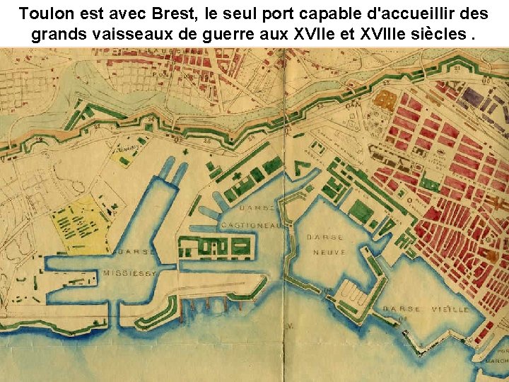 Toulon est avec Brest, le seul port capable d'accueillir des grands vaisseaux de guerre Toulon est avec Brest, le seul port capable d'accueillir des grands vaisseaux de guerre