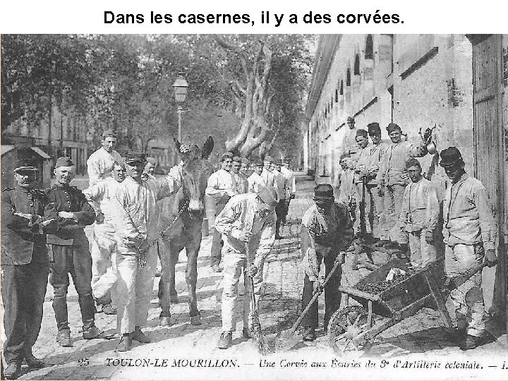 Dans les casernes, il y a des corvées. Dans les casernes, il y a des corvées.