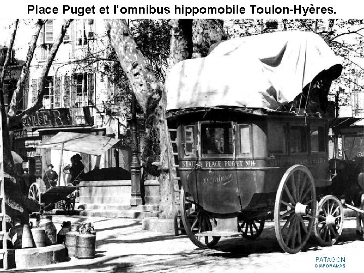 Place Puget et l’omnibus hippomobile Toulon-Hyères. PATAGON DIAPORAMAS Place Puget et l’omnibus hippomobile Toulon-Hyères. PATAGON DIAPORAMAS