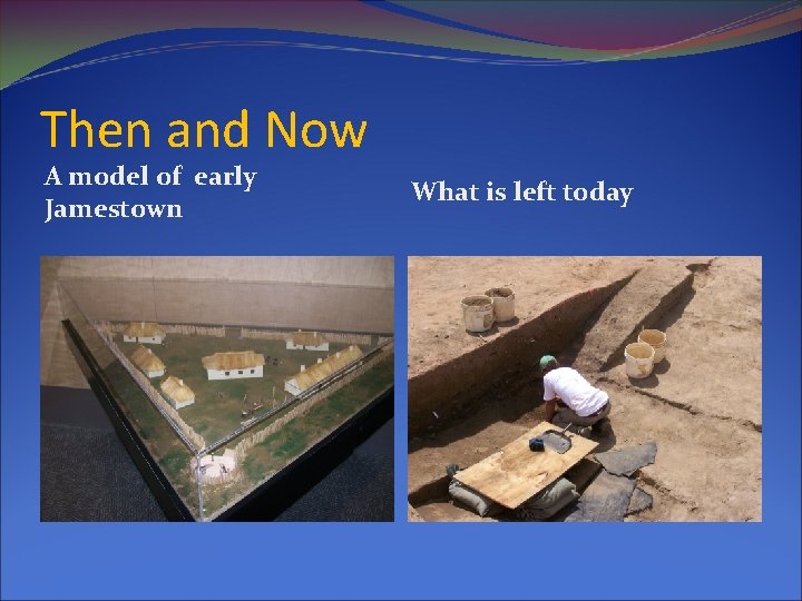 Then and Now A model of early Jamestown What is left today 