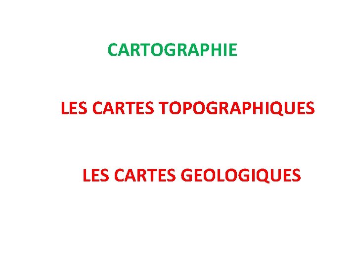 CARTOGRAPHIE LES CARTES TOPOGRAPHIQUES LES CARTES GEOLOGIQUES 