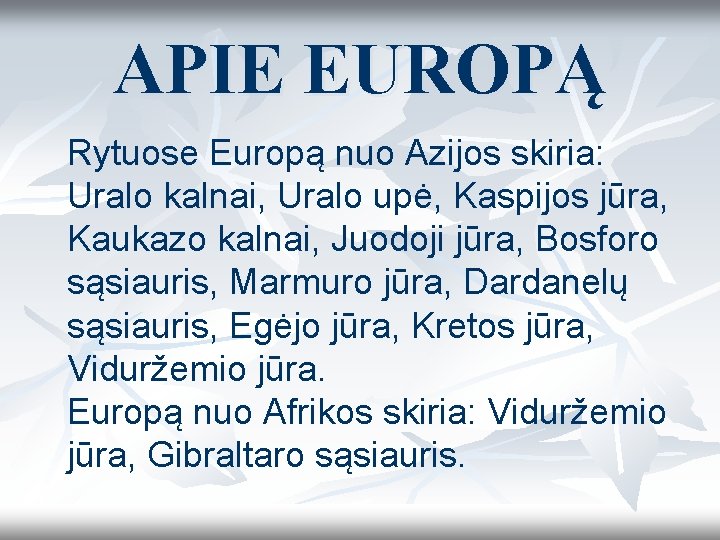  APIE EUROPĄ Rytuose Europą nuo Azijos skiria: Uralo kalnai, Uralo upė, Kaspijos jūra,