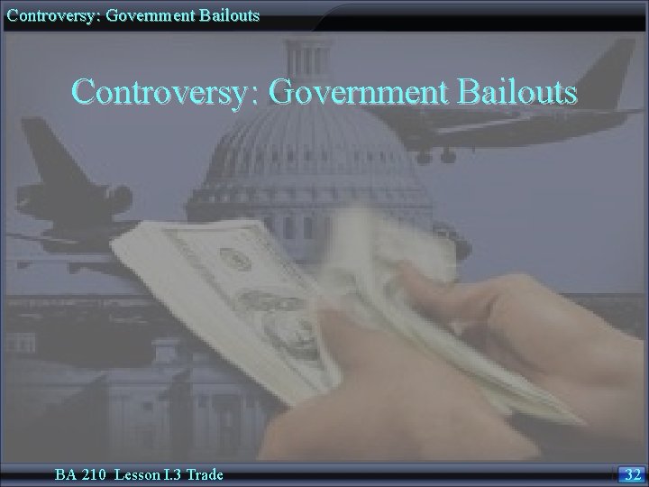 Controversy: Government Bailouts BA 210 Lesson I. 3 Trade 32 