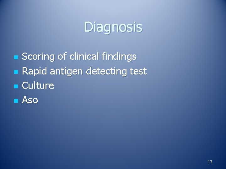 Diagnosis n n Scoring of clinical findings Rapid antigen detecting test Culture Aso 17