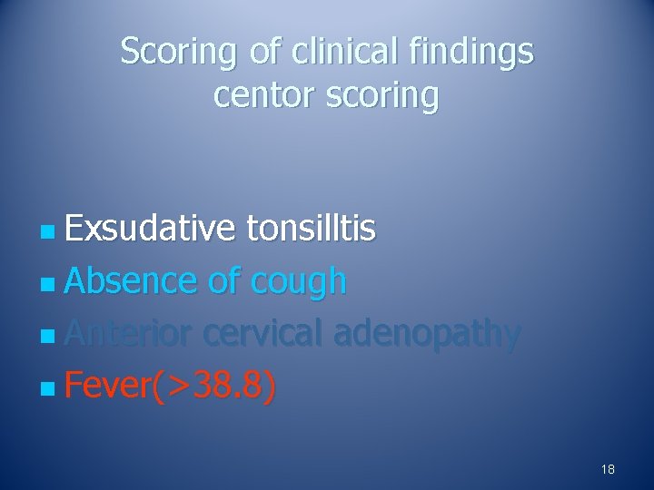 Scoring of clinical findings centor scoring n Exsudative tonsilltis n Absence of cough n