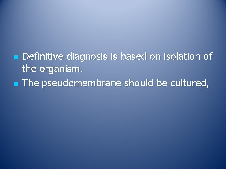 n n Definitive diagnosis is based on isolation of the organism. The pseudomembrane should