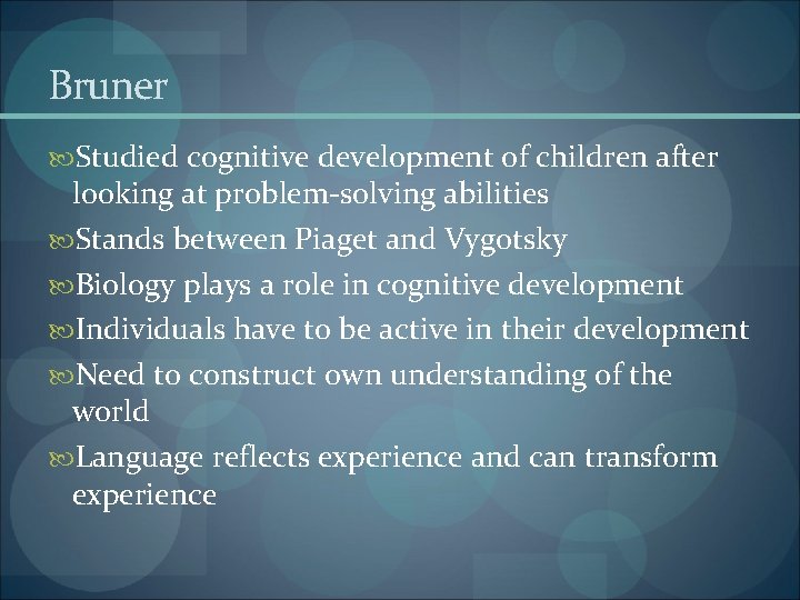 Bruner Studied cognitive development of children after looking at problem-solving abilities Stands between Piaget