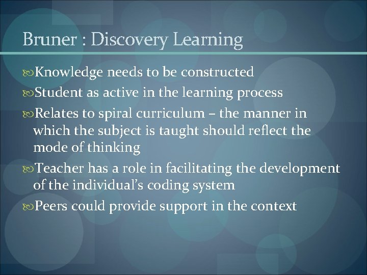 Bruner : Discovery Learning Knowledge needs to be constructed Student as active in the