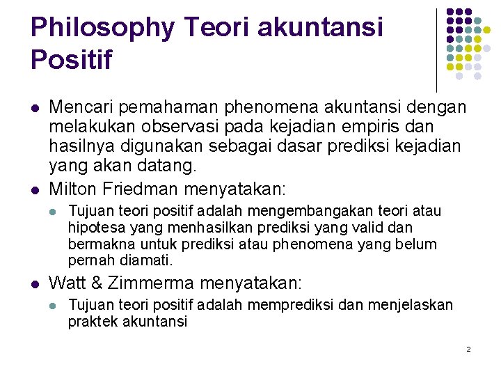 Philosophy Teori akuntansi Positif l l Mencari pemahaman phenomena akuntansi dengan melakukan observasi pada