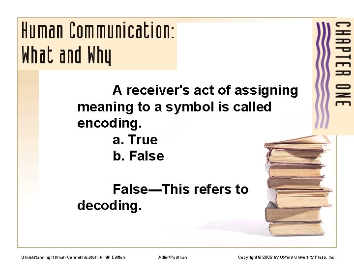 A receiver's act of assigning meaning to a symbol is called encoding. a. True