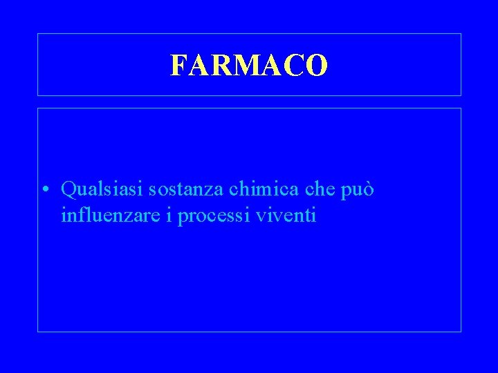 FARMACO • Qualsiasi sostanza chimica che può influenzare i processi viventi 