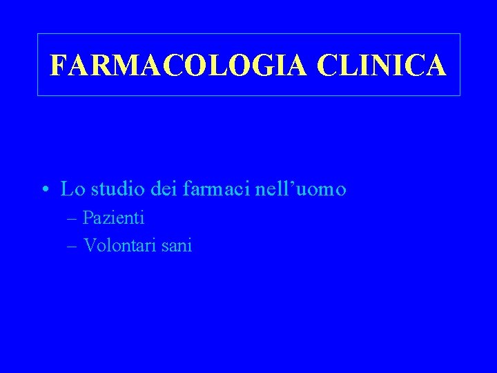 FARMACOLOGIA CLINICA • Lo studio dei farmaci nell’uomo – Pazienti – Volontari sani 
