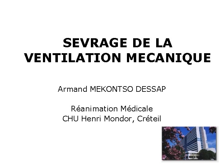 SEVRAGE DE LA VENTILATION MECANIQUE Armand MEKONTSO DESSAP Réanimation Médicale CHU Henri Mondor, Créteil