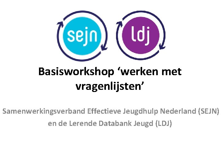 Basisworkshop ‘werken met vragenlijsten’ Samenwerkingsverband Effectieve Jeugdhulp Nederland (SEJN) en de Lerende Databank Jeugd