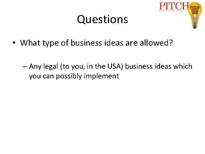 Questions • What type of business ideas are allowed? – Any legal (to you,