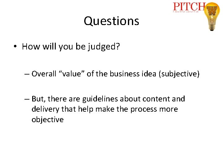 Questions • How will you be judged? – Overall “value” of the business idea