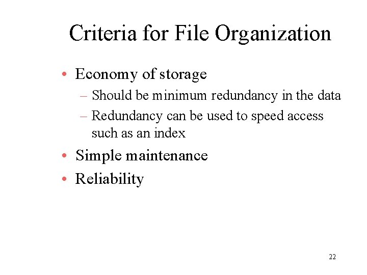 Criteria for File Organization • Economy of storage – Should be minimum redundancy in