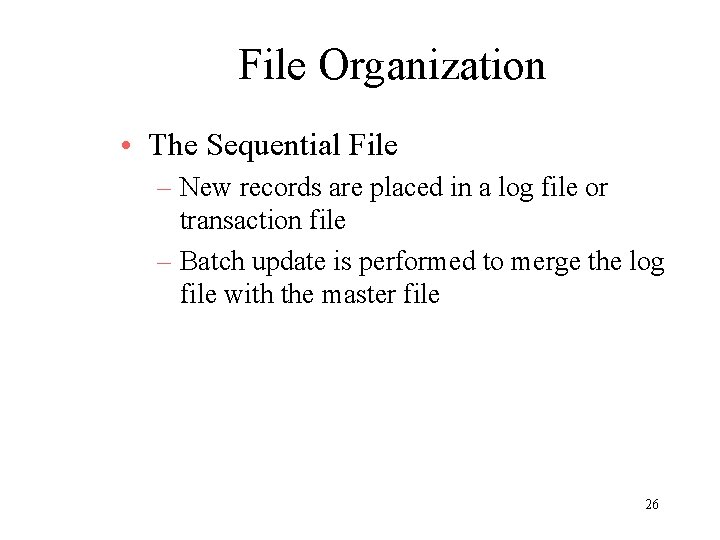 File Organization • The Sequential File – New records are placed in a log