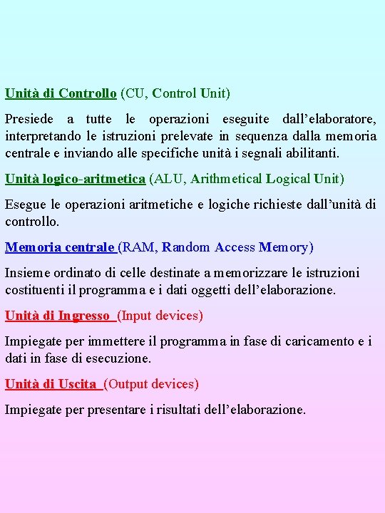 Unità di Controllo (CU, Control Unit) Presiede a tutte le operazioni eseguite dall’elaboratore, interpretando Unità di Controllo (CU, Control Unit) Presiede a tutte le operazioni eseguite dall’elaboratore, interpretando