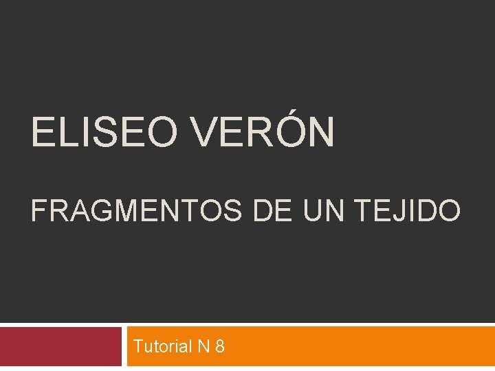 ELISEO VERÓN FRAGMENTOS DE UN TEJIDO Tutorial N 8 