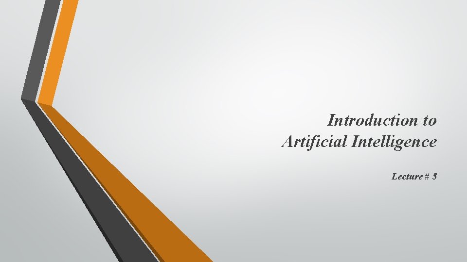 Introduction to Artificial Intelligence Lecture # 5 