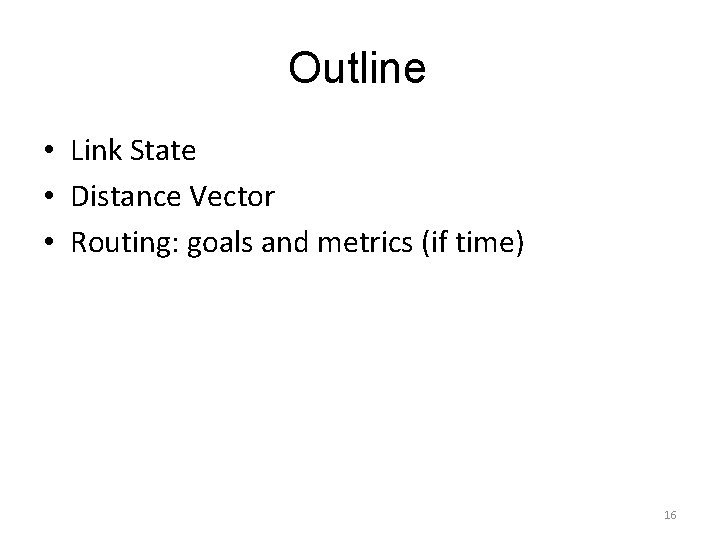 Outline • Link State • Distance Vector • Routing: goals and metrics (if time)