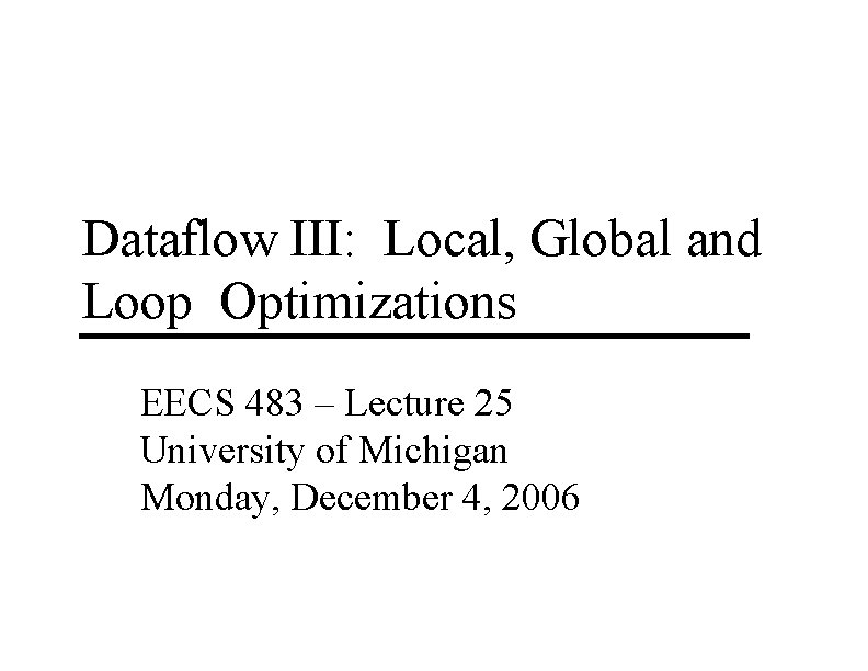 Dataflow III: Local, Global and Loop Optimizations EECS 483 – Lecture 25 University of