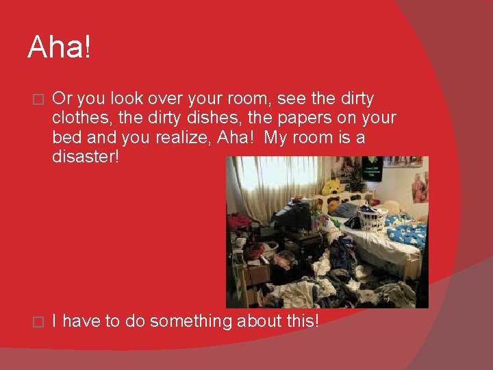 Aha! � Or you look over your room, see the dirty clothes, the dirty