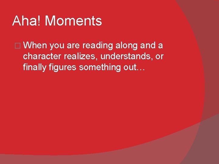 Aha! Moments � When you are reading along and a character realizes, understands, or