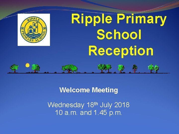 Ripple Primary School Reception Welcome Meeting Wednesday 18 th July 2018 10 a. m.