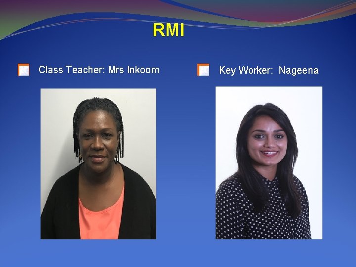 RMI Class Teacher: Mrs Inkoom Key Worker: Nageena 