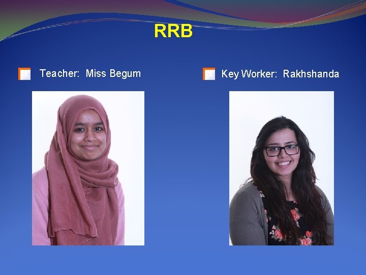 RRB Teacher: Miss Begum Key Worker: Rakhshanda 