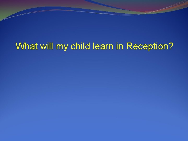 What will my child learn in Reception? 