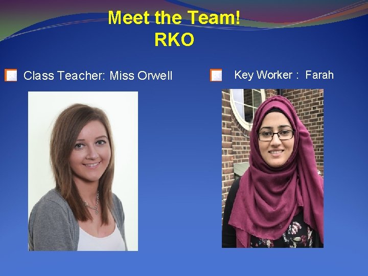 Meet the Team! RKO Class Teacher: Miss Orwell Key Worker : Farah 