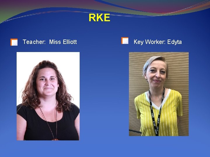 RKE Teacher: Miss Elliott Key Worker: Edyta 