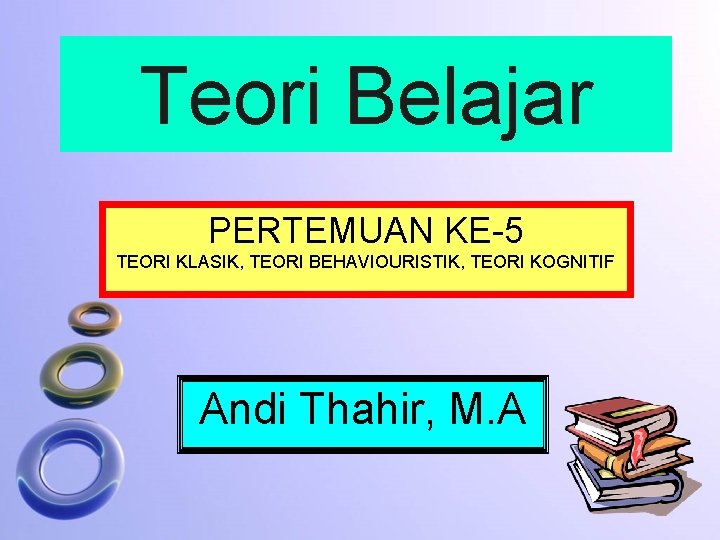 Teori Belajar PERTEMUAN KE-5 TEORI KLASIK, TEORI BEHAVIOURISTIK, TEORI KOGNITIF Andi Thahir, M. A