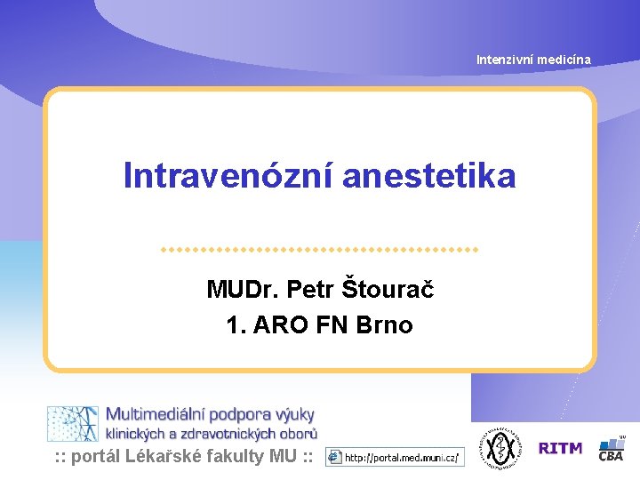 Intenzivní medicína Intravenózní anestetika MUDr. Petr Štourač 1. ARO FN Brno : : portál