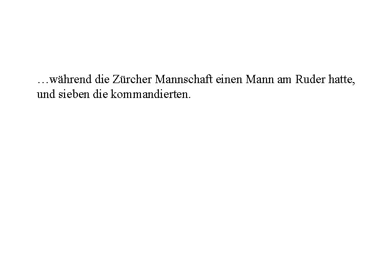 …während die Zürcher Mannschaft einen Mann am Ruder hatte, und sieben die kommandierten. 