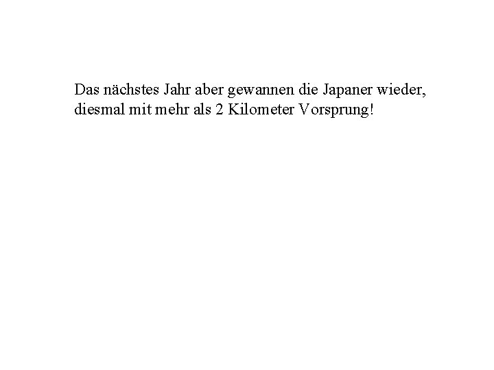 Das nächstes Jahr aber gewannen die Japaner wieder, diesmal mit mehr als 2 Kilometer