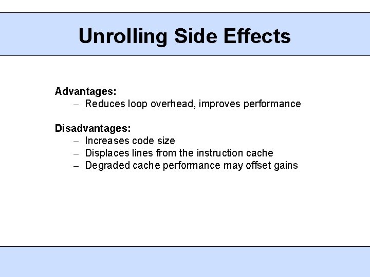 Unrolling Side Effects Advantages: – Reduces loop overhead, improves performance Disadvantages: – Increases code