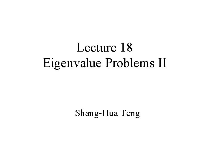 Lecture 18 Eigenvalue Problems II Shang-Hua Teng 