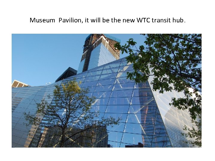 Museum Pavilion, it will be the new WTC transit hub. 