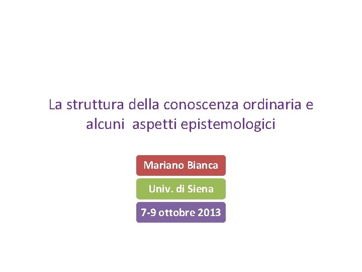 La struttura della conoscenza ordinaria e alcuni aspetti epistemologici Mariano Bianca Univ. di Siena