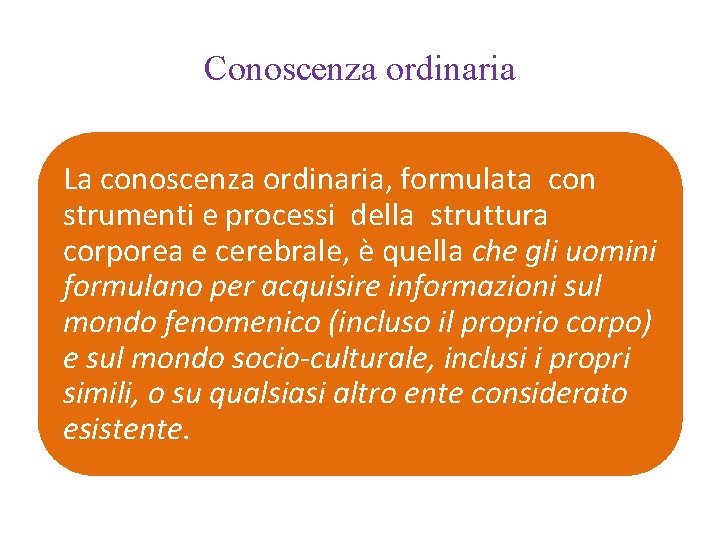 Conoscenza ordinaria La conoscenza ordinaria, formulata con strumenti e processi della struttura corporea e