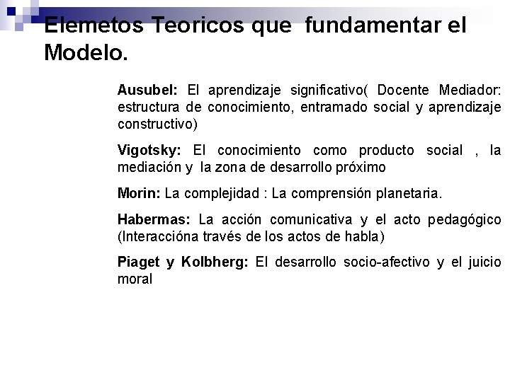 Elemetos Teoricos que fundamentar el Modelo. • • • Ausubel: El aprendizaje significativo( Docente