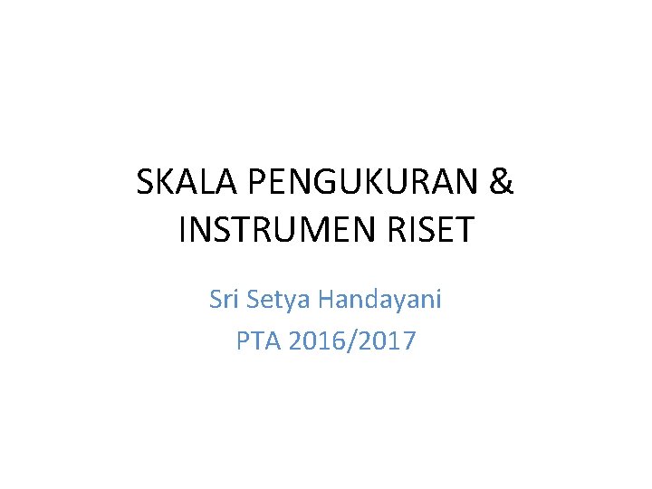 SKALA PENGUKURAN & INSTRUMEN RISET Sri Setya Handayani PTA 2016/2017 