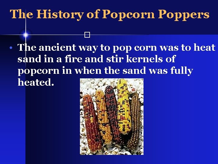 The History of Popcorn Poppers � • The ancient way to pop corn was