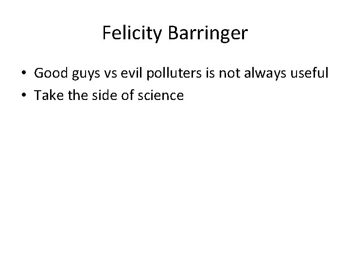 Felicity Barringer • Good guys vs evil polluters is not always useful • Take