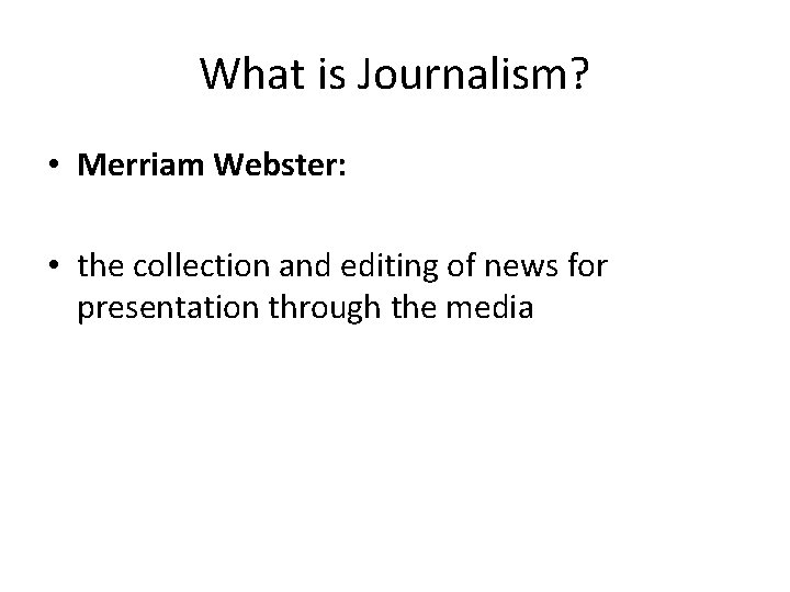What is Journalism? • Merriam Webster: • the collection and editing of news for